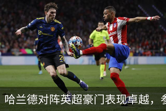哈兰德对阵英超豪门表现卓越，参与进球达37个