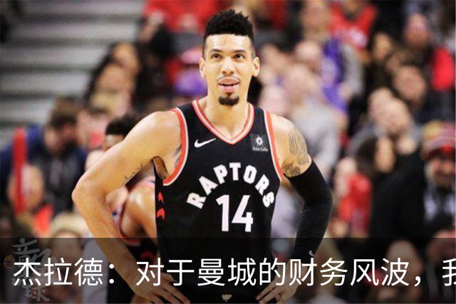 杰拉德：对于曼城的财务风波，我已接受未获英超的现实