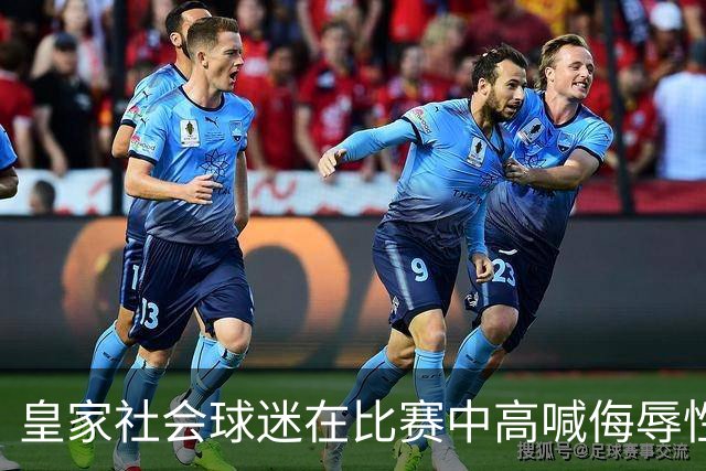 皇家社会球迷在比赛中高喊侮辱性口号，引发舆论关注